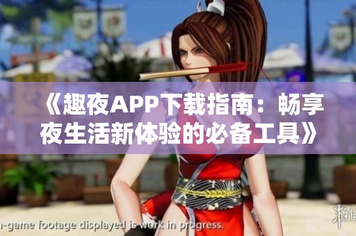 《趣夜APP下载指南：畅享夜生活新体验的必备工具》