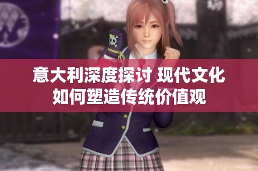 意大利深度探讨 现代文化如何塑造传统价值观