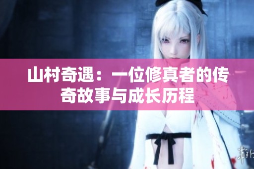 山村奇遇：一位修真者的传奇故事与成长历程
