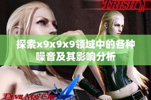 探索x9x9x9领域中的各种噪音及其影响分析