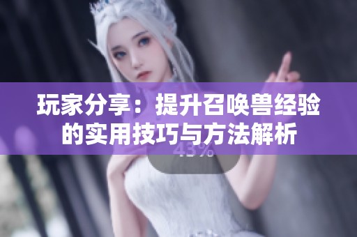 玩家分享：提升召唤兽经验的实用技巧与方法解析