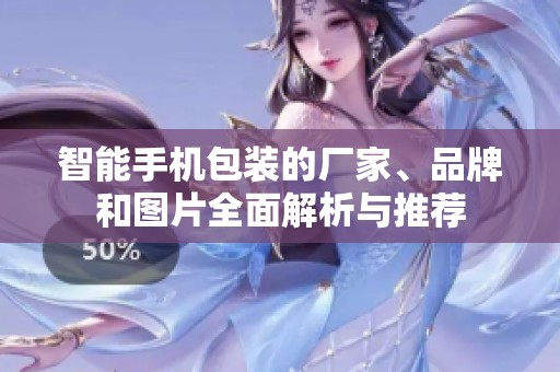 智能手机包装的厂家、品牌和图片全面解析与推荐