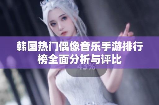 韩国热门偶像音乐手游排行榜全面分析与评比