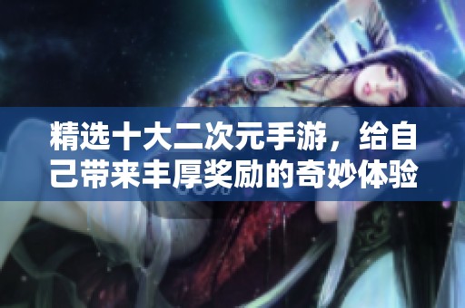 精选十大二次元手游，给自己带来丰厚奖励的奇妙体验