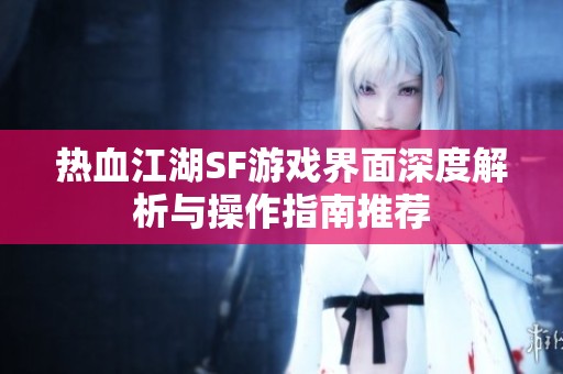 热血江湖SF游戏界面深度解析与操作指南推荐