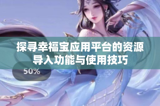 探寻幸福宝应用平台的资源导入功能与使用技巧
