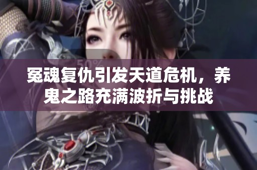 冤魂复仇引发天道危机，养鬼之路充满波折与挑战