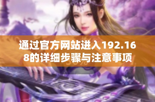 通过官方网站进入192.168的详细步骤与注意事项