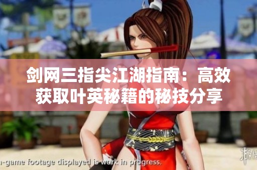 剑网三指尖江湖指南：高效获取叶英秘籍的秘技分享