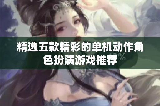 精选五款精彩的单机动作角色扮演游戏推荐