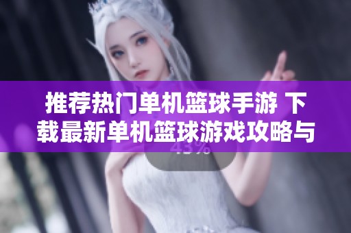 推荐热门单机篮球手游 下载最新单机篮球游戏攻略与资源