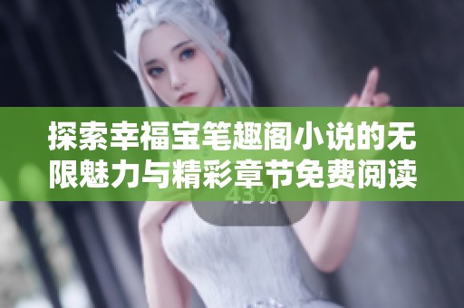 探索幸福宝笔趣阁小说的无限魅力与精彩章节免费阅读指南