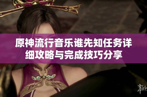 原神流行音乐谁先知任务详细攻略与完成技巧分享