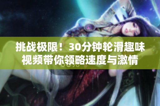 挑战极限！30分钟轮滑趣味视频带你领略速度与激情