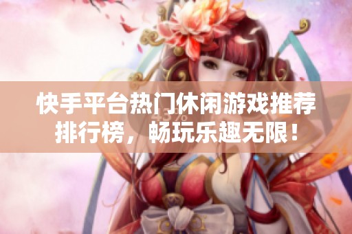快手平台热门休闲游戏推荐排行榜，畅玩乐趣无限！