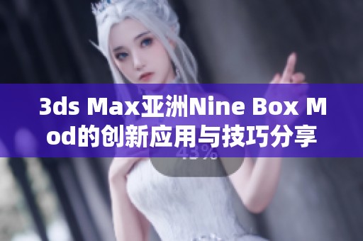 3ds Max亚洲Nine Box Mod的创新应用与技巧分享