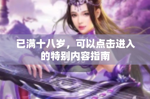 已满十八岁，可以点击进入的特别内容指南