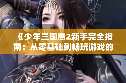 《少年三国志2新手完全指南：从零基础到畅玩游戏的秘诀》