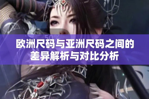 欧洲尺码与亚洲尺码之间的差异解析与对比分析