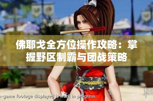 佛耶戈全方位操作攻略：掌握野区制霸与团战策略