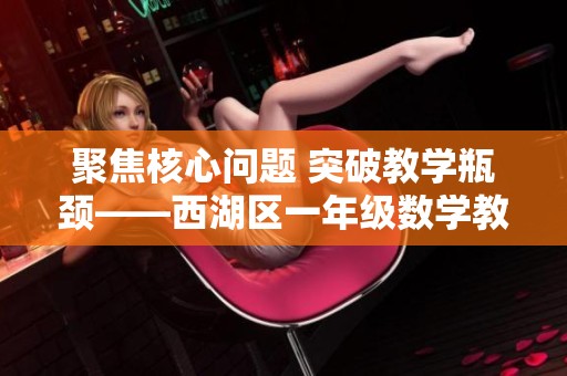 聚焦核心问题 突破教学瓶颈——西湖区一年级数学教学新探索