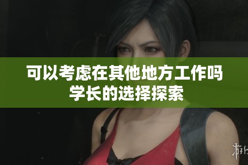 可以考虑在其他地方工作吗 学长的选择探索