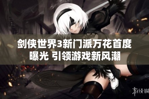 剑侠世界3新门派万花首度曝光 引领游戏新风潮