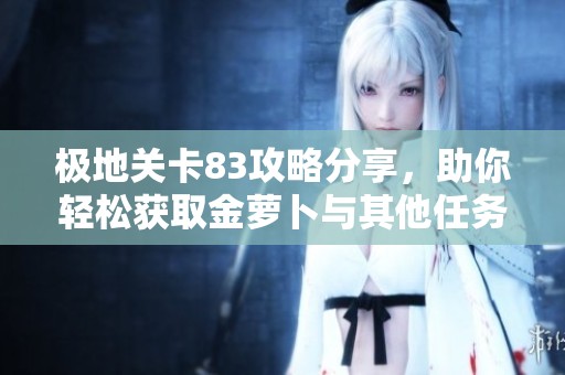 极地关卡83攻略分享，助你轻松获取金萝卜与其他任务奖励