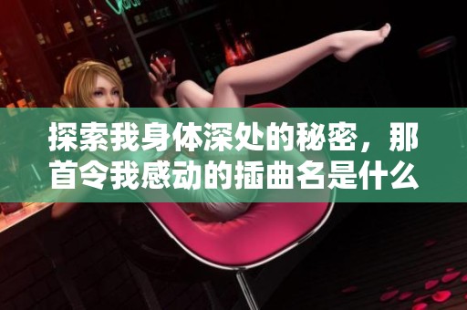 探索我身体深处的秘密，那首令我感动的插曲名是什么