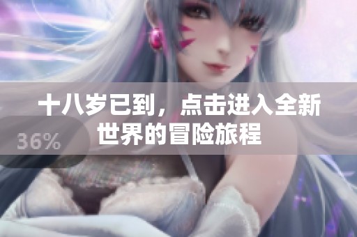 十八岁已到，点击进入全新世界的冒险旅程