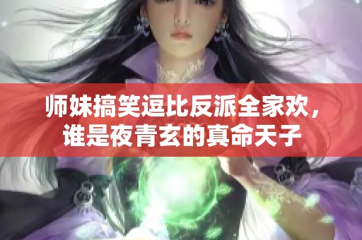 师妹搞笑逗比反派全家欢，谁是夜青玄的真命天子