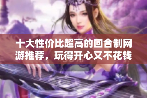 十大性价比超高的回合制网游推荐，玩得开心又不花钱