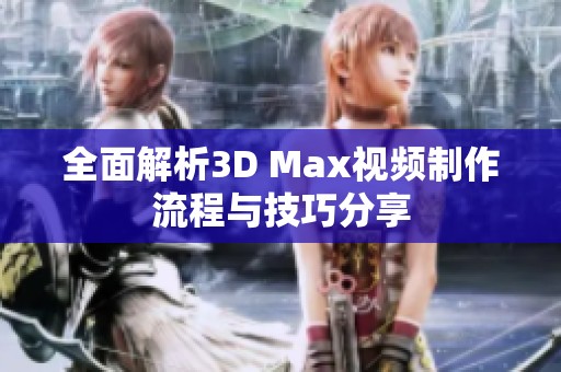 全面解析3D Max视频制作流程与技巧分享