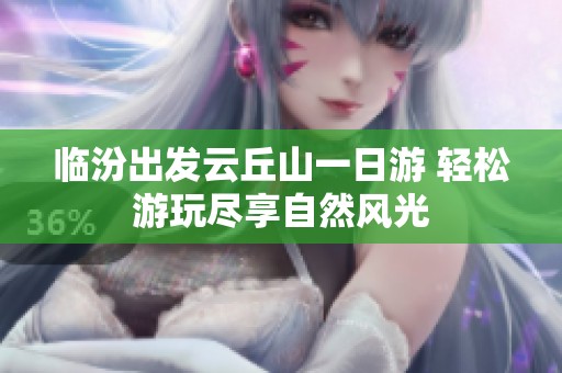 临汾出发云丘山一日游 轻松游玩尽享自然风光