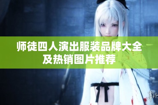 师徒四人演出服装品牌大全及热销图片推荐