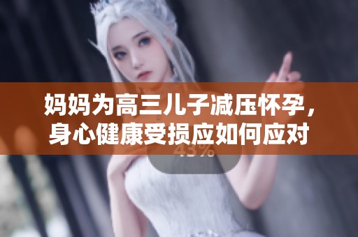 妈妈为高三儿子减压怀孕，身心健康受损应如何应对