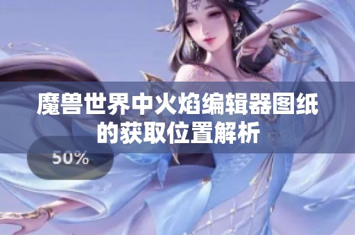魔兽世界中火焰编辑器图纸的获取位置解析