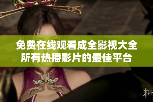 免费在线观看成全影视大全所有热播影片的最佳平台