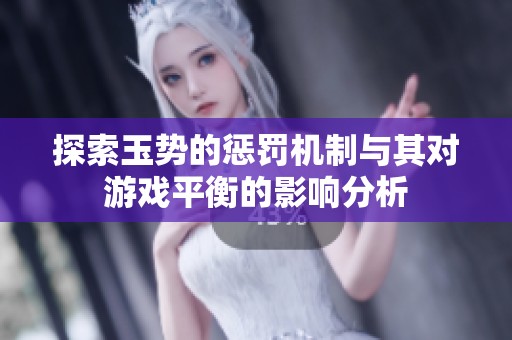 探索玉势的惩罚机制与其对游戏平衡的影响分析