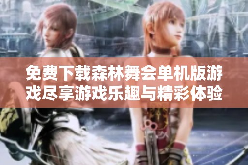 免费下载森林舞会单机版游戏尽享游戏乐趣与精彩体验