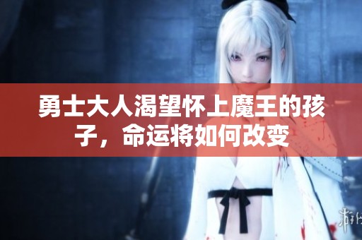 勇士大人渴望怀上魔王的孩子，命运将如何改变