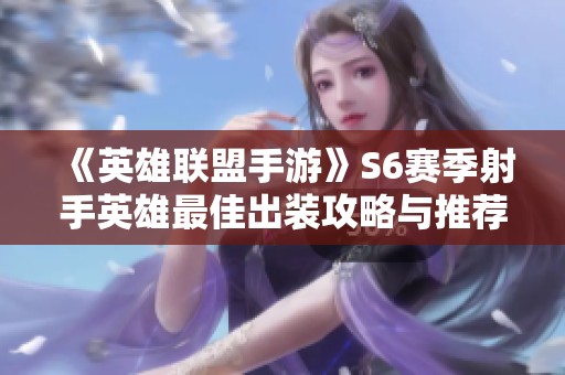 《英雄联盟手游》S6赛季射手英雄最佳出装攻略与推荐