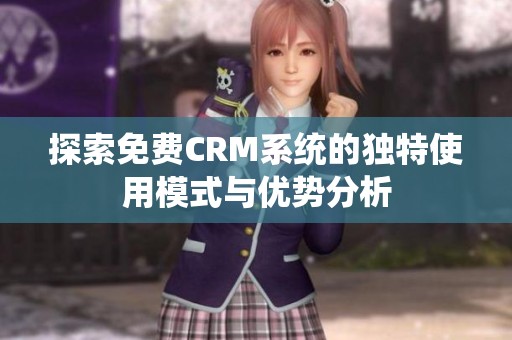 探索免费CRM系统的独特使用模式与优势分析