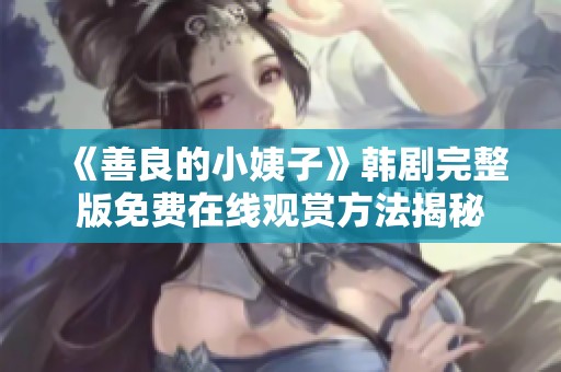 《善良的小姨子》韩剧完整版免费在线观赏方法揭秘
