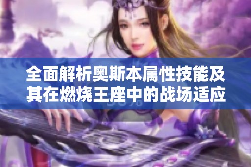 全面解析奥斯本属性技能及其在燃烧王座中的战场适应性