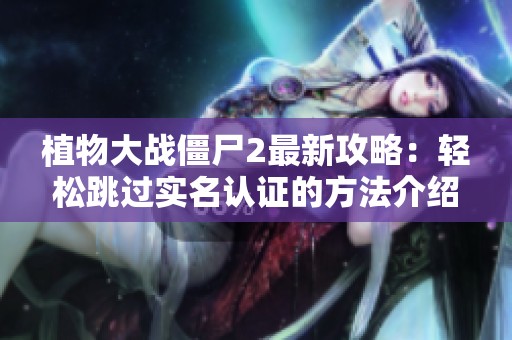 植物大战僵尸2最新攻略：轻松跳过实名认证的方法介绍