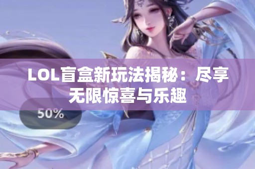 LOL盲盒新玩法揭秘：尽享无限惊喜与乐趣