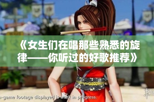 《女生们在唱那些熟悉的旋律——你听过的好歌推荐》