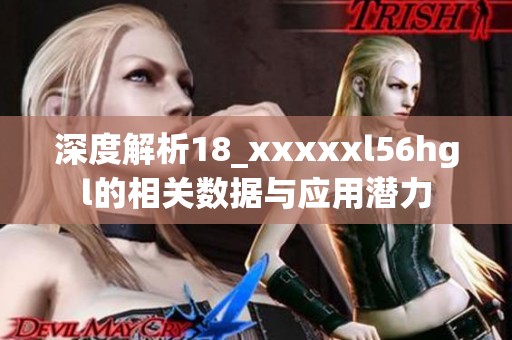 深度解析18_xxxxxl56hgl的相关数据与应用潜力