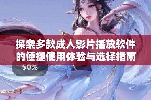 探索多款成人影片播放软件的便捷使用体验与选择指南